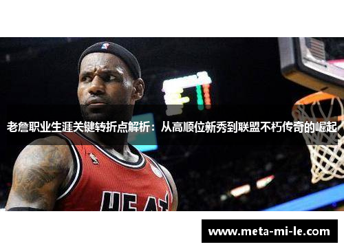 老詹职业生涯关键转折点解析：从高顺位新秀到联盟不朽传奇的崛起