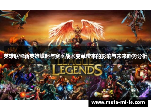 英雄联盟新英雄崛起与赛季战术变革带来的影响与未来趋势分析 英雄联盟新英雄崛起与赛季战术变革带来的影响与未来趋势分析