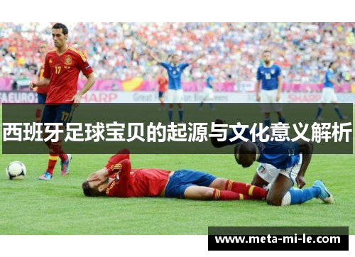 西班牙足球宝贝的起源与文化意义解析