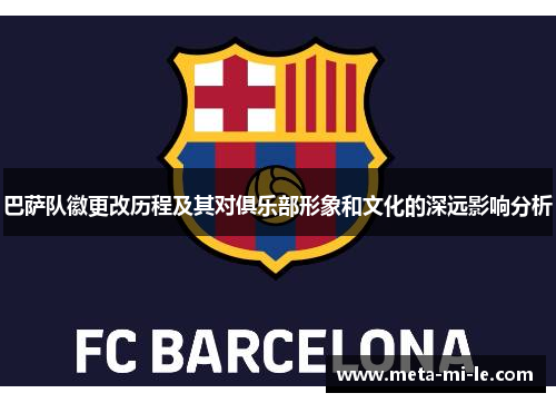 巴萨队徽更改历程及其对俱乐部形象和文化的深远影响分析