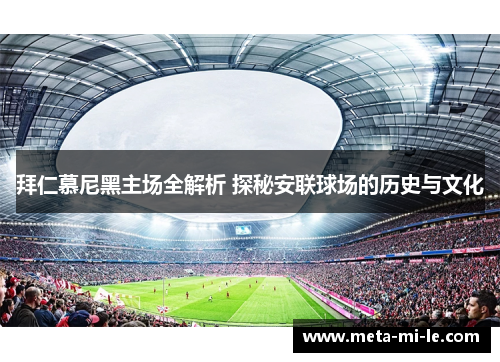 拜仁慕尼黑主场全解析 探秘安联球场的历史与文化