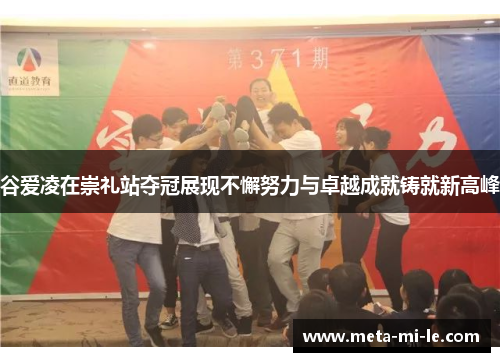 谷爱凌在崇礼站夺冠展现不懈努力与卓越成就铸就新高峰