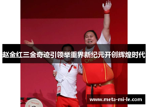 赵金红三金奇迹引领举重界新纪元开创辉煌时代
