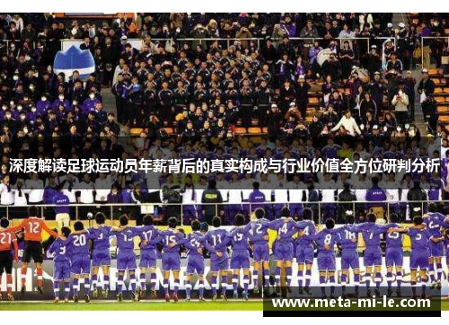 深度解读足球运动员年薪背后的真实构成与行业价值全方位研判分析