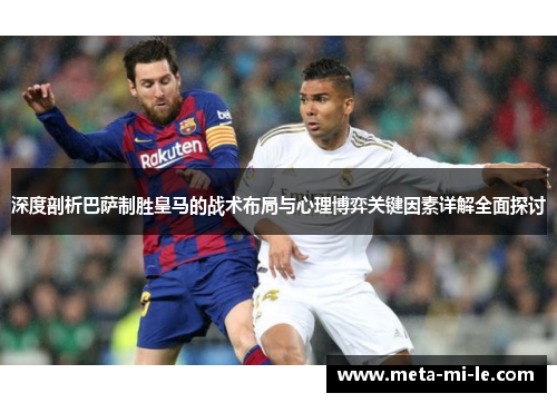 深度剖析巴萨制胜皇马的战术布局与心理博弈关键因素详解全面探讨