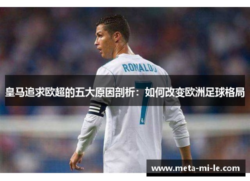 皇马追求欧超的五大原因剖析:如何改变欧洲足球格局 皇马追求欧超的五大原因剖析:如何改变欧洲足球格局