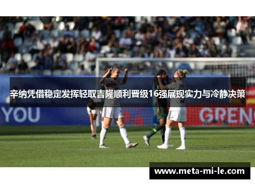 辛纳凭借稳定发挥轻取吉隆顺利晋级16强展现实力与冷静决策