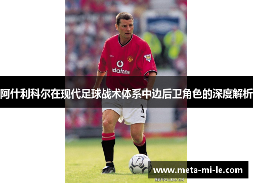 阿什利科尔在现代足球战术体系中边后卫角色的深度解析