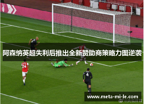 阿森纳英超失利后推出全新赞助商策略力图逆袭