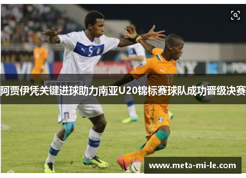 阿贾伊凭关键进球助力南亚U20锦标赛球队成功晋级决赛