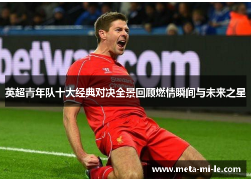 英超青年队十大经典对决全景回顾燃情瞬间与未来之星 英超青年队十大经典对决全景回顾燃情瞬间与未来之星