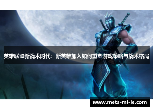 英雄联盟新战术时代：新英雄加入如何重塑游戏策略与战术格局