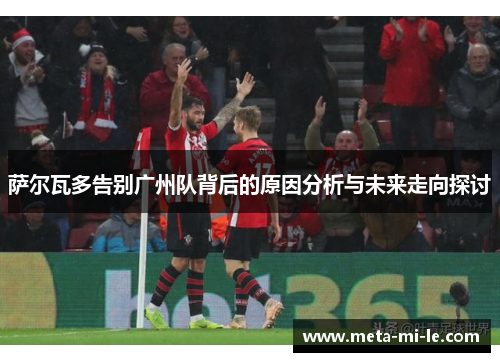 萨尔瓦多告别广州队背后的原因分析与未来走向探讨 萨尔瓦多告别广州队背后的原因分析与未来走向探讨