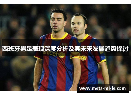 西班牙男足表现深度分析及其未来发展趋势探讨