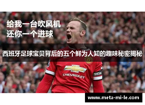 西班牙足球宝贝背后的五个鲜为人知的趣味秘密揭秘