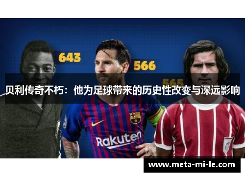 贝利传奇不朽:他为足球带来的历史性改变与深远影响 贝利传奇不朽:他为足球带来的历史性改变与深远影响
