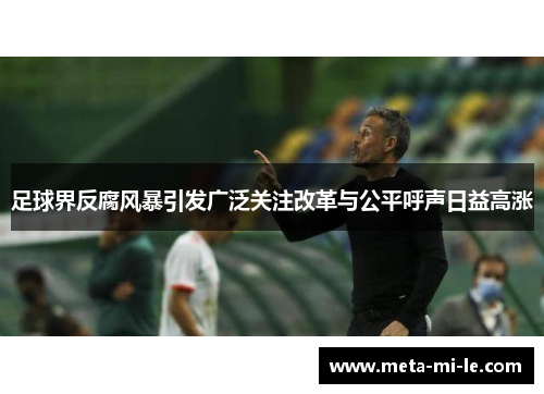 足球界反腐风暴引发广泛关注改革与公平呼声日益高涨 足球界反腐风暴引发广泛关注改革与公平呼声日益高涨
