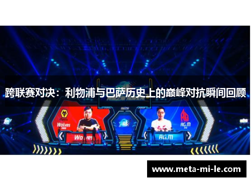 跨联赛对决:利物浦与巴萨历史上的巅峰对抗瞬间回顾 跨联赛对决:利物浦与巴萨历史上的巅峰对抗瞬间回顾