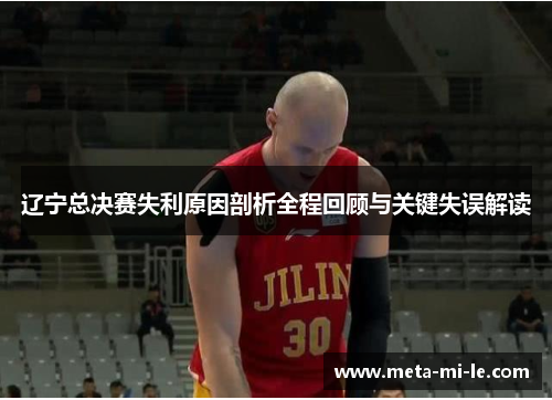 辽宁总决赛失利原因剖析全程回顾与关键失误解读