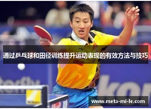 通过乒乓球和田径训练提升运动表现的有效方法与技巧 通过乒乓球和田径训练提升运动表现的有效方法与技巧