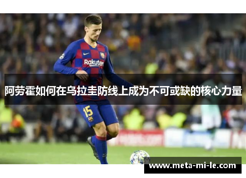 阿劳霍如何在乌拉圭防线上成为不可或缺的核心力量