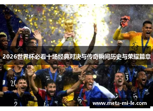 2026世界杯必看十场经典对决与传奇瞬间历史与荣耀篇章 2026世界杯必看十场经典对决与传奇瞬间历史与荣耀篇章