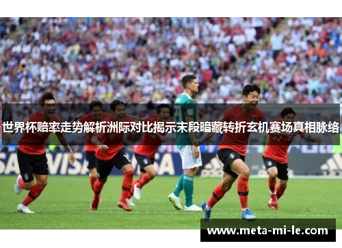 世界杯赔率走势解析洲际对比揭示末段暗藏转折玄机赛场真相脉络 世界杯赔率走势解析洲际对比揭示末段暗藏转折玄机赛场真相脉络