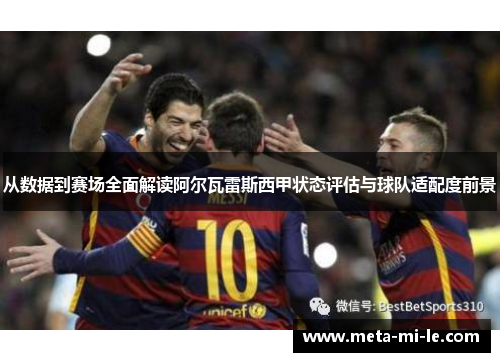 从数据到赛场全面解读阿尔瓦雷斯西甲状态评估与球队适配度前景 从数据到赛场全面解读阿尔瓦雷斯西甲状态评估与球队适配度前景