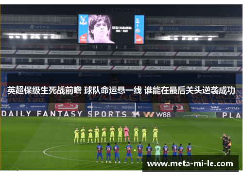 英超保级生死战前瞻 球队命运悬一线 谁能在最后关头逆袭成功