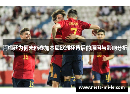 阿根廷为何未能参加本届欧洲杯背后的原因与影响分析 阿根廷为何未能参加本届欧洲杯背后的原因与影响分析