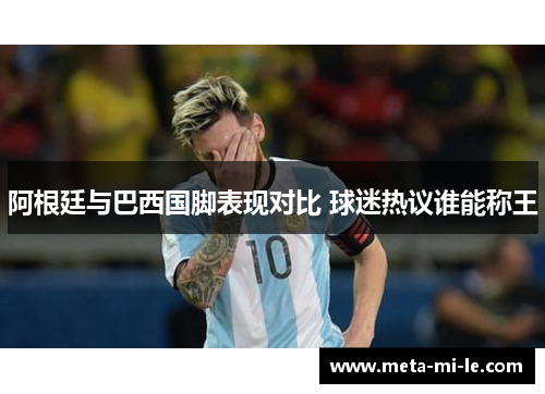 阿根廷与巴西国脚表现对比 球迷热议谁能称王