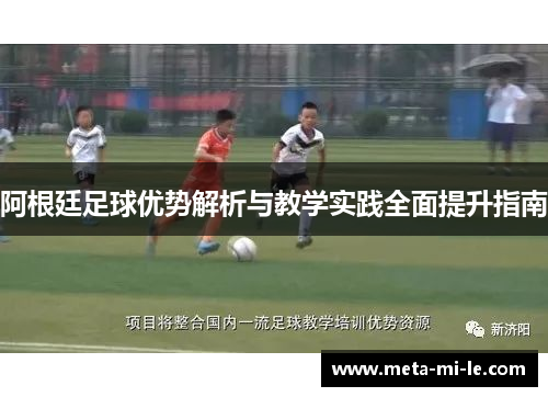 阿根廷足球优势解析与教学实践全面提升指南