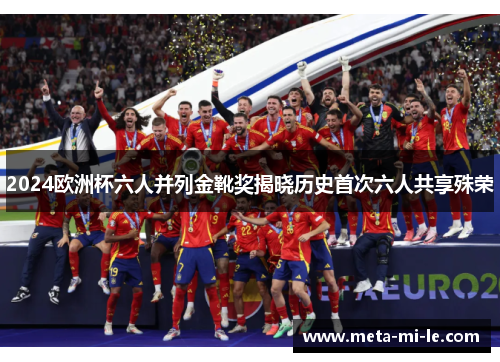 2024欧洲杯六人并列金靴奖揭晓历史首次六人共享殊荣