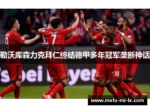 勒沃库森力克拜仁终结德甲多年冠军垄断神话