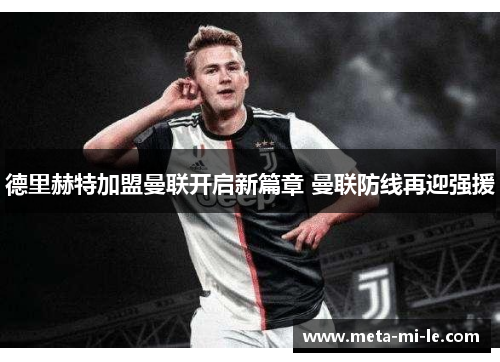 德里赫特加盟曼联开启新篇章 曼联防线再迎强援 德里赫特加盟曼联开启新篇章 曼联防线再迎强援