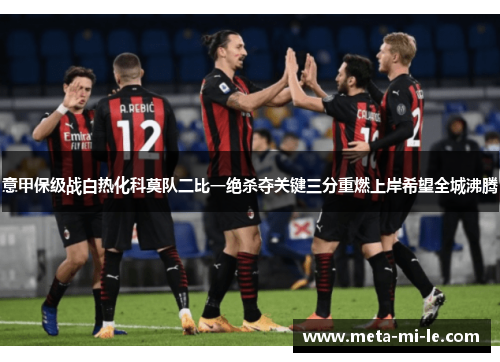 意甲保级战白热化科莫队二比一绝杀夺关键三分重燃上岸希望全城沸腾 意甲保级战白热化科莫队二比一绝杀夺关键三分重燃上岸希望全城沸腾
