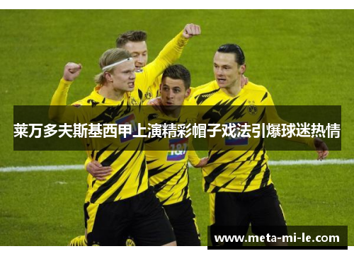 莱万多夫斯基西甲上演精彩帽子戏法引爆球迷热情