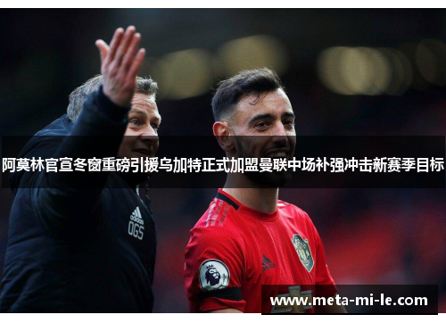 阿莫林官宣冬窗重磅引援乌加特正式加盟曼联中场补强冲击新赛季目标