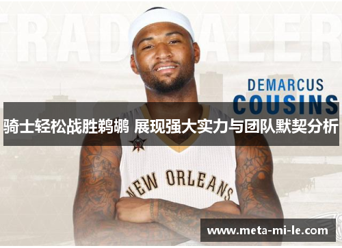 骑士轻松战胜鹈鹕 展现强大实力与团队默契分析