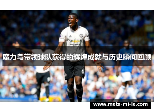 魔力鸟带领球队获得的辉煌成就与历史瞬间回顾