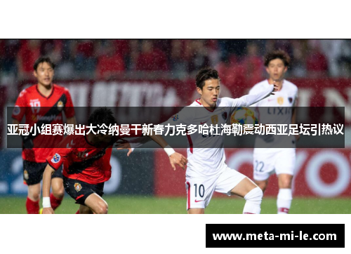 亚冠小组赛爆出大冷纳曼干新春力克多哈杜海勒震动西亚足坛引热议