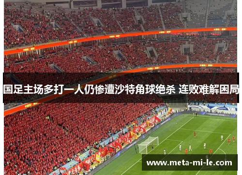 国足主场多打一人仍惨遭沙特角球绝杀 连败难解困局 国足主场多打一人仍惨遭沙特角球绝杀 连败难解困局