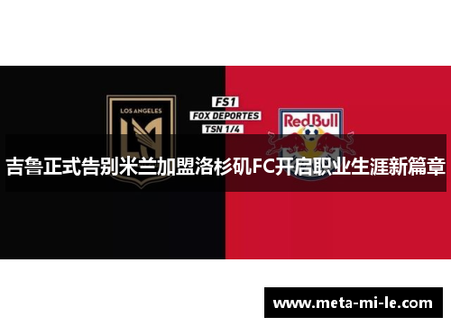 吉鲁正式告别米兰加盟洛杉矶FC开启职业生涯新篇章