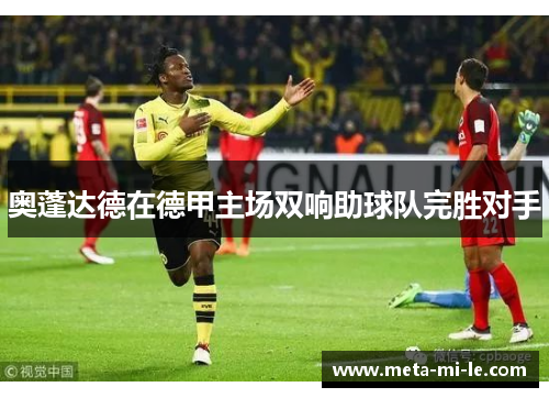 奥蓬达德在德甲主场双响助球队完胜对手 奥蓬达德在德甲主场双响助球队完胜对手