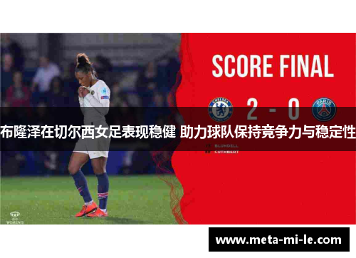 布隆泽在切尔西女足表现稳健 助力球队保持竞争力与稳定性 布隆泽在切尔西女足表现稳健 助力球队保持竞争力与稳定性