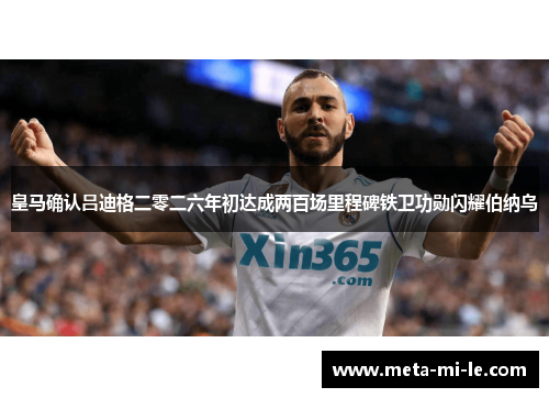 皇马确认吕迪格二零二六年初达成两百场里程碑铁卫功勋闪耀伯纳乌