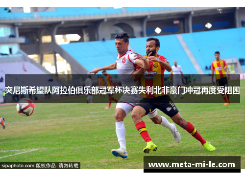 突尼斯希望队阿拉伯俱乐部冠军杯决赛失利北非豪门冲冠再度受阻困 突尼斯希望队阿拉伯俱乐部冠军杯决赛失利北非豪门冲冠再度受阻困