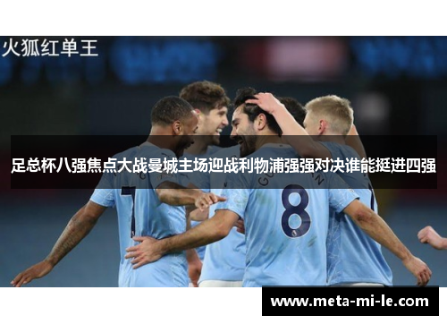 足总杯八强焦点大战曼城主场迎战利物浦强强对决谁能挺进四强