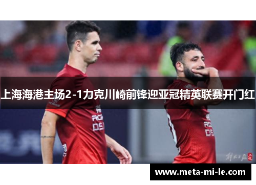上海海港主场2-1力克川崎前锋迎亚冠精英联赛开门红 上海海港主场2-1力克川崎前锋迎亚冠精英联赛开门红
