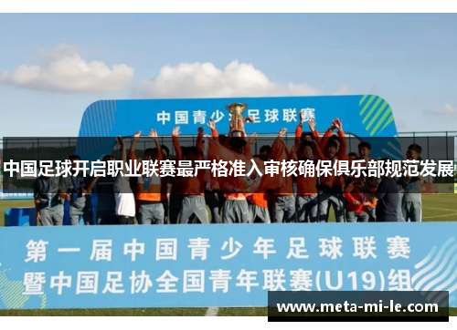 中国足球开启职业联赛最严格准入审核确保俱乐部规范发展